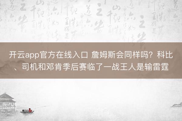 开云app官方在线入口 詹姆斯会同样吗？科比、司机和邓肯季后赛临了一战王人是输雷霆