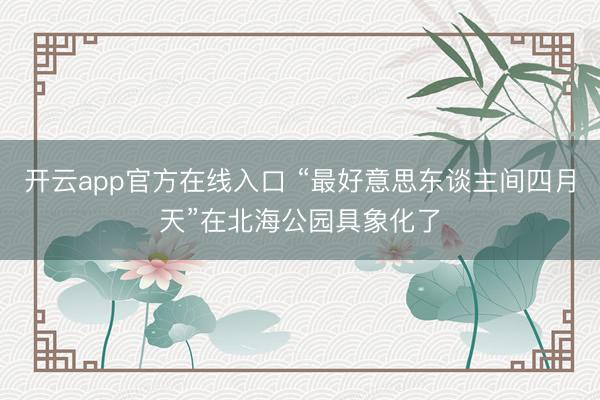 开云app官方在线入口 “最好意思东谈主间四月天”在北海公园具象化了
