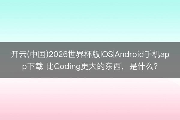 开云(中国)2026世界杯版IOS|Android手机app下载 比Coding更大的东西，是什么？