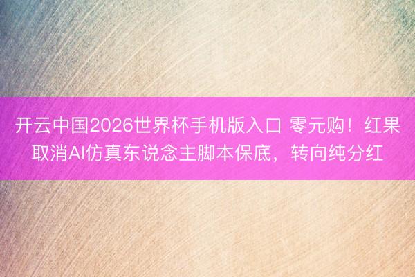 开云中国2026世界杯手机版入口 零元购!红果取消AI仿真东说念主脚本保底,转向纯分红