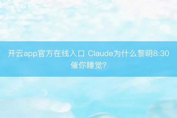开云app官方在线入口 Claude为什么黎明8:30催你睡觉？