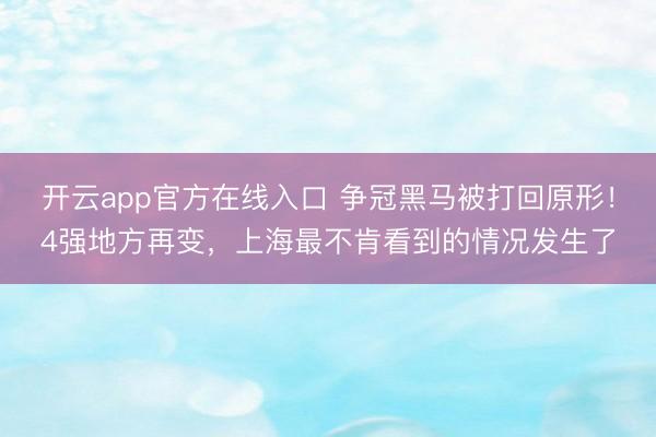 开云app官方在线入口 争冠黑马被打回原形！4强地方再变，上海最不肯看到的情况发生了