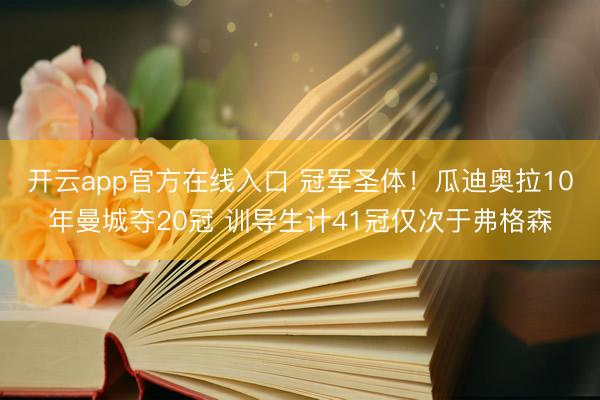 开云app官方在线入口 冠军圣体！瓜迪奥拉10年曼城夺20冠 训导生计41冠仅次于弗格森