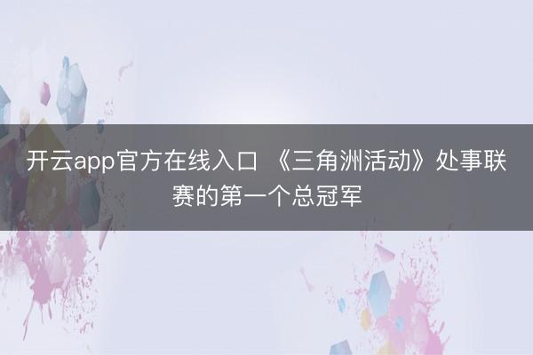 开云app官方在线入口 《三角洲活动》处事联赛的第一个总冠军