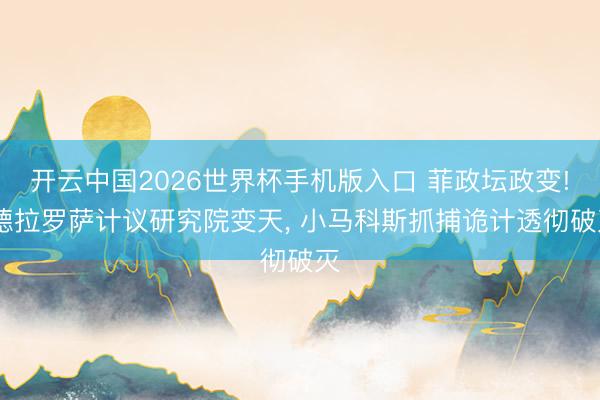 开云中国2026世界杯手机版入口 菲政坛政变! 德拉罗萨计议研究院变天， 小马科斯抓捕诡计透彻破灭