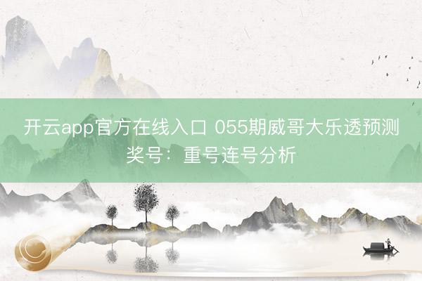 开云app官方在线入口 055期威哥大乐透预测奖号：重号连号分析