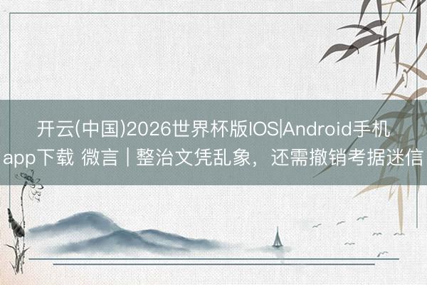 开云(中国)2026世界杯版IOS|Android手机app下载 微言 | 整治文凭乱象，还需撤销考据迷信