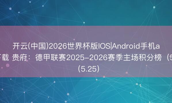开云(中国)2026世界杯版IOS|Android手机app下载 贵府：德甲联赛2025-2026赛季主场积分榜（5.25）