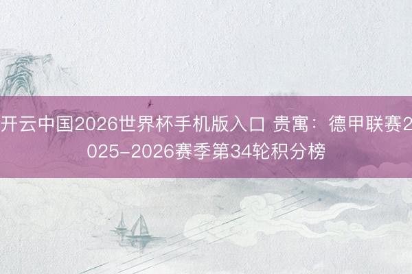 开云中国2026世界杯手机版入口 贵寓：德甲联赛2025-2026赛季第34轮积分榜