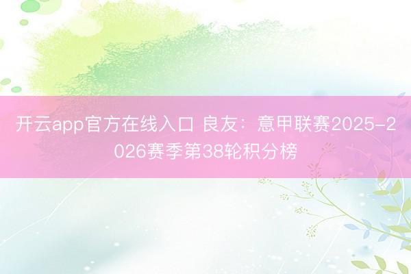 开云app官方在线入口 良友：意甲联赛2025-2026赛季第38轮积分榜