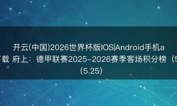 开云(中国)2026世界杯版IOS|Android手机app下载 府上:德甲联赛2025-2026赛季客场积分榜(5.25)