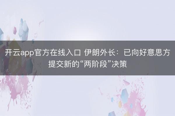 开云app官方在线入口 伊朗外长：已向好意思方提交新的“两阶段”决策