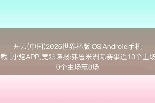 开云(中国)2026世界杯版IOS|Android手机app下载 [小炮APP]竞彩谍报:弗鲁米洲际赛事近10个主场赢8场