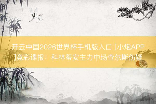 开云中国2026世界杯手机版入口 [小炮APP]竞彩谍报：科林蒂安主力中场查尔斯伤疑