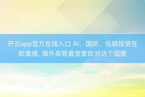开云app官方在线入口 AI、国防、低碳投资在欧激增， 海外高管最宠爱欧洲这个国度