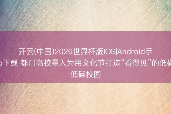 开云(中国)2026世界杯版IOS|Android手机app下载 都门高校量入为用文化节打造“看得见”的低碳校园