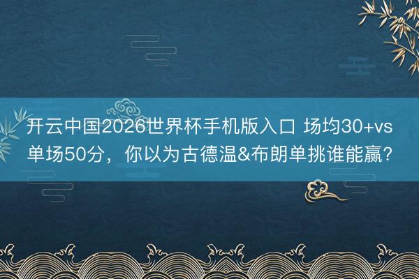 开云中国2026世界杯手机版入口 场均30+vs单场50分,你以为古德温&布朗单挑谁能赢?