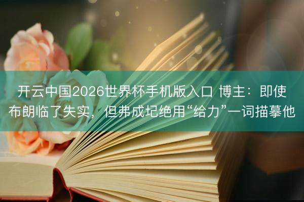 开云中国2026世界杯手机版入口 博主：即使布朗临了失实，但弗成圮绝用“给力”一词描摹他
