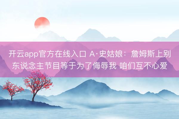 开云app官方在线入口 A·史姑娘：詹姆斯上别东说念主节目等于为了侮辱我 咱们互不心爱