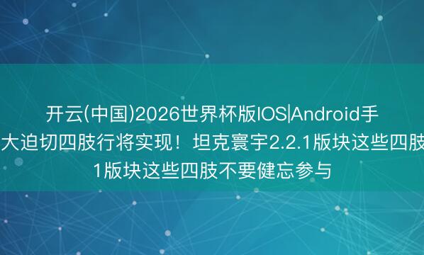开云(中国)2026世界杯版IOS|Android手机app下载 三大迫切四肢行将实现！坦克寰宇2.2.1版块这些四肢不要健忘参与