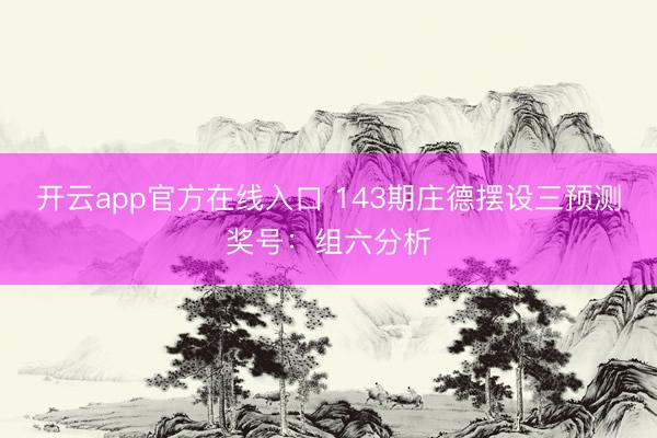 开云app官方在线入口 143期庄德摆设三预测奖号:组六分析