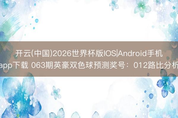 开云(中国)2026世界杯版IOS|Android手机app下载 063期英豪双色球预测奖号：012路比分析