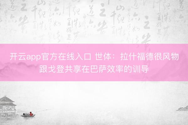 开云app官方在线入口 世体：拉什福德很风物跟戈登共享在巴萨效率的训导