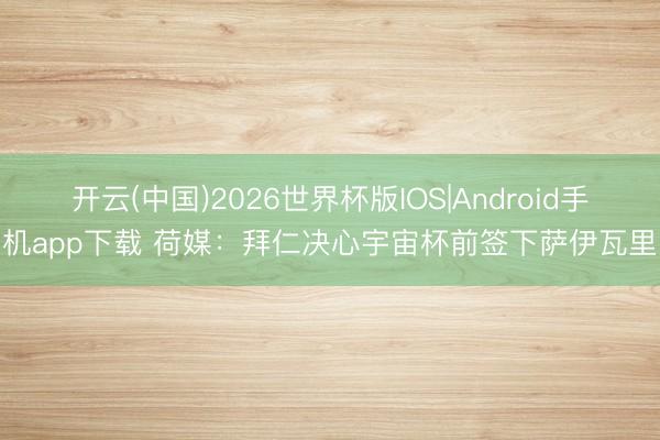 开云(中国)2026世界杯版IOS|Android手机app下载 荷媒：拜仁决心宇宙杯前签下萨伊瓦里