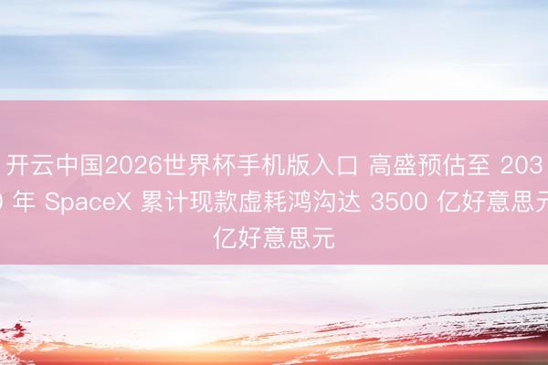 开云中国2026世界杯手机版入口 高盛预估至 2030 年 SpaceX 累计现款虚耗鸿沟达 3500 亿好意思元