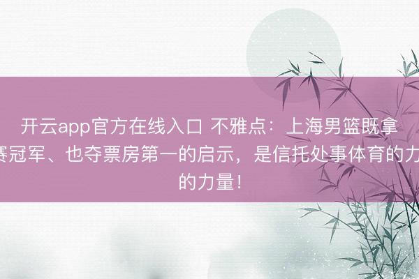 开云app官方在线入口 不雅点：上海男篮既拿联赛冠军、也夺票房第一的启示，是信托处事体育的力量！