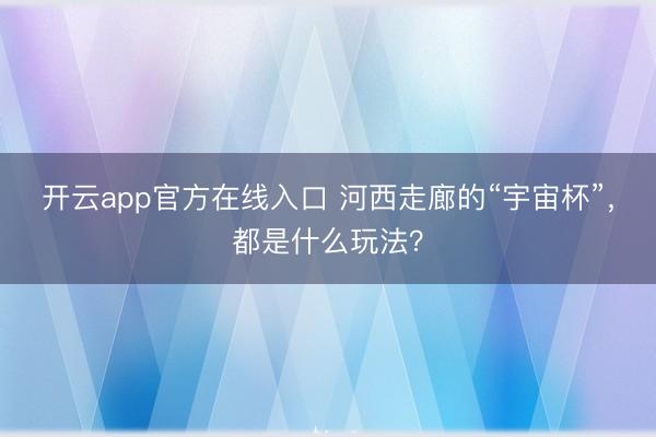 开云app官方在线入口 河西走廊的“宇宙杯”，都是什么玩法？