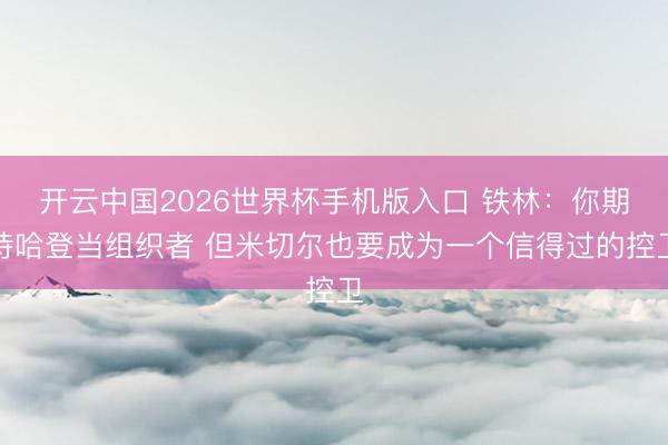 开云中国2026世界杯手机版入口 铁林：你期待哈登当组织者 但米切尔也要成为一个信得过的控卫