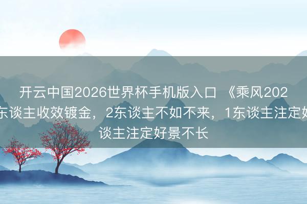 开云中国2026世界杯手机版入口 《乘风2026》:3东谈主收效镀金,2东谈主不如不来,1东谈主注定好景不长