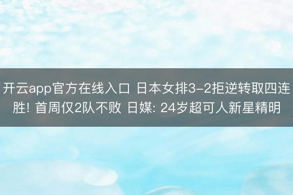 开云app官方在线入口 日本女排3-2拒逆转取四连胜! 首周仅2队不败 日媒: 24岁超可人新星精明