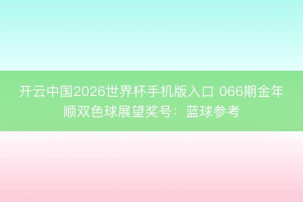 开云中国2026世界杯手机版入口 066期金年顺双色球展望奖号：蓝球参考