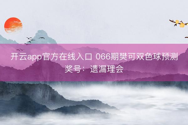 开云app官方在线入口 066期樊可双色球预测奖号:遗漏理会