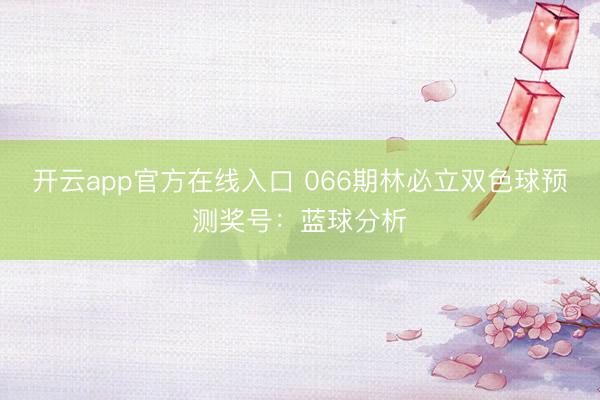 开云app官方在线入口 066期林必立双色球预测奖号：蓝球分析