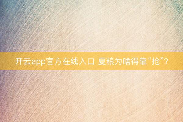 开云app官方在线入口 夏粮为啥得靠“抢”?
