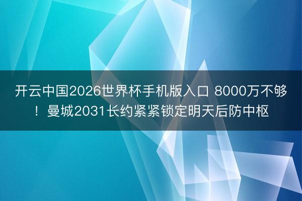 开云中国2026世界杯手机版入口 8000万不够！曼城2031长约紧紧锁定明天后防中枢