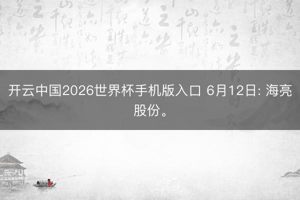 开云中国2026世界杯手机版入口 6月12日: 海亮股份。