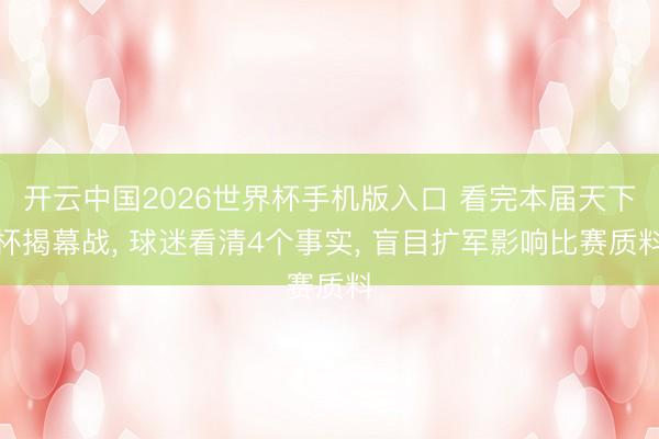 开云中国2026世界杯手机版入口 看完本届天下杯揭幕战， 球迷看清4个事实， 盲目扩军影响比赛质料