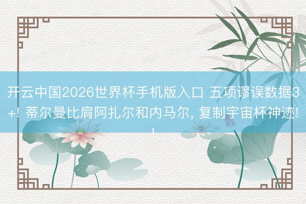开云中国2026世界杯手机版入口 五项谬误数据3+! 蒂尔曼比肩阿扎尔和内马尔， 复制宇宙杯神迹!