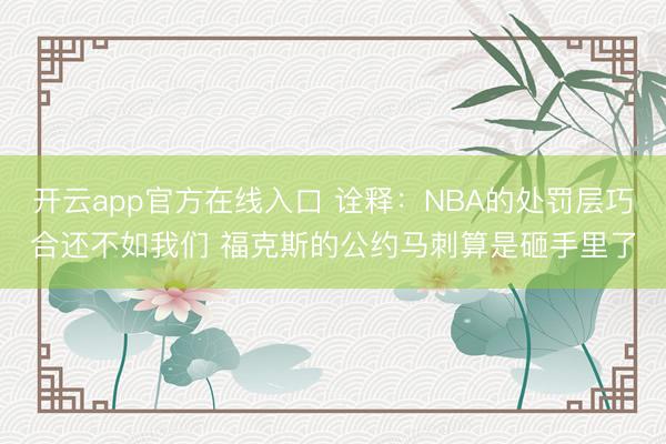 开云app官方在线入口 诠释：NBA的处罚层巧合还不如我们 福克斯的公约马刺算是砸手里了
