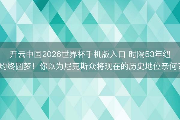 开云中国2026世界杯手机版入口 时隔53年纽约终圆梦！你以为尼克斯众将现在的历史地位奈何？