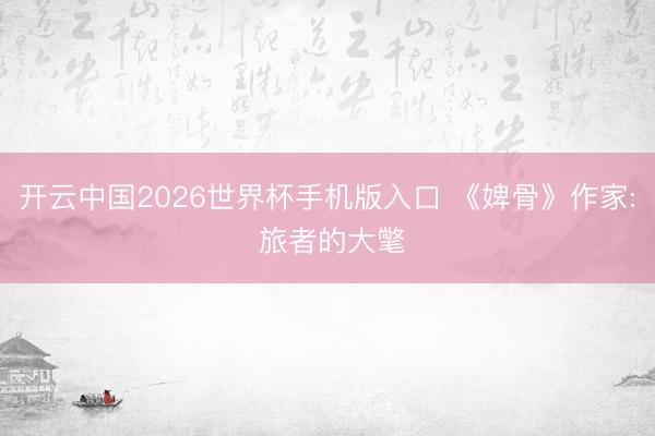 开云中国2026世界杯手机版入口 《婢骨》作家: 旅者的大氅