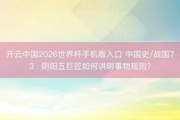 开云中国2026世界杯手机版入口 中国史/战国73 : 阴阳五巨匠如何讲明事物规则?
