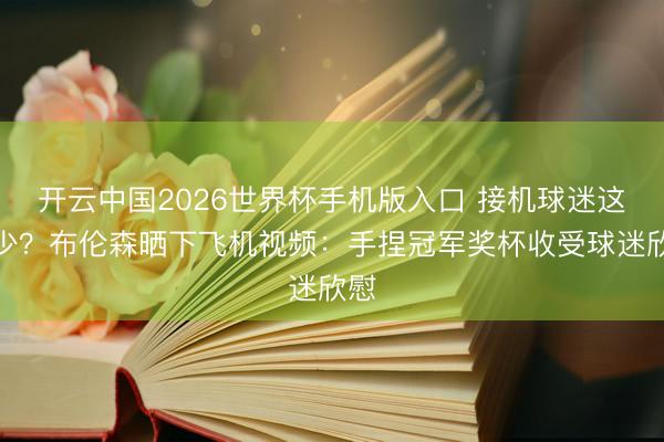 开云中国2026世界杯手机版入口 接机球迷这样少？布伦森晒下飞机视频：手捏冠军奖杯收受球迷欣慰