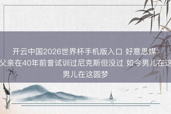 开云中国2026世界杯手机版入口 好意思媒：唐斯父亲在40年前曾试训过尼克斯但没过 如今男儿在这圆梦