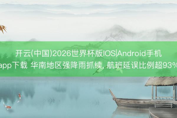 开云(中国)2026世界杯版IOS|Android手机app下载 华南地区强降雨抓续， 航班延误比例超93%