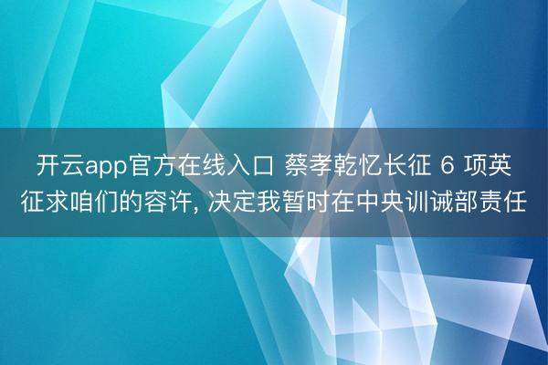 开云app官方在线入口 蔡孝乾忆长征 6 项英征求咱们的容许， 决定我暂时在中央训诫部责任